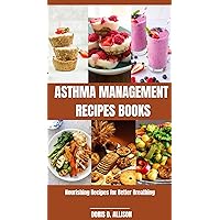 ASTHMA MANAGEMENT RECIPES BOOKS: Nourishing Recipes for Better Breathing ASTHMA MANAGEMENT RECIPES BOOKS: Nourishing Recipes for Better Breathing Kindle Paperback