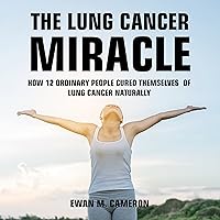The Lung Cancer Miracle The Lung Cancer Miracle Audible Audiobook Hardcover Kindle