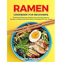 Ramen Cookbook for Beginners: Traditional Delicious Healthy Flavorful Easy Ramen Recipes to Enjoy and Make Ramen Everyday of Your Home Ramen Cookbook for Beginners: Traditional Delicious Healthy Flavorful Easy Ramen Recipes to Enjoy and Make Ramen Everyday of Your Home Kindle Paperback