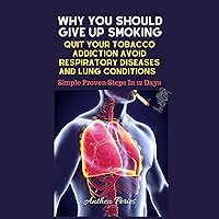 Why You Should Give Up Smoking: Quit Your Tobacco Addiction Avoid Respiratory Diseases and Lung Conditions Simple Proven Steps in 12 Days, Addictions (Quit ... Food Addiction, Gambling, Shopping), Book 7 Why You Should Give Up Smoking: Quit Your Tobacco Addiction Avoid Respiratory Diseases and Lung Conditions Simple Proven Steps in 12 Days, Addictions (Quit ... Food Addiction, Gambling, Shopping), Book 7 Audible Audiobook Kindle Paperback