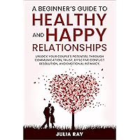A Beginner’s Guide to Healthy and Happy Relationships: Unlock your couple’s potential through communication, trust, effective conflict resolution, and emotional intimacy. A Beginner’s Guide to Healthy and Happy Relationships: Unlock your couple’s potential through communication, trust, effective conflict resolution, and emotional intimacy. Kindle Audible Audiobook Paperback
