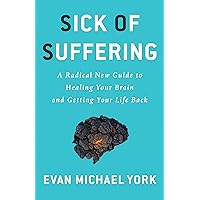 Sick Of Suffering: A Radical New Guide to Healing Your Brain and Getting Your Life Back Sick Of Suffering: A Radical New Guide to Healing Your Brain and Getting Your Life Back Kindle Paperback
