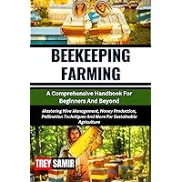 BEEKEEPING FARMING A Comprehensive Handbook For Beginners And Beyond: Mastering Hive Management, Honey Production, Pollination Techniques And More For Sustainable Agriculture BEEKEEPING FARMING A Comprehensive Handbook For Beginners And Beyond: Mastering Hive Management, Honey Production, Pollination Techniques And More For Sustainable Agriculture Kindle Paperback