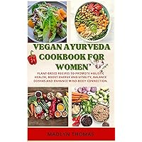 Vegan Ayurveda Cookbook for Women: Plant based recipes to promote holistic health, boost energy and vitality, balance doshas and enhance mind-body connection