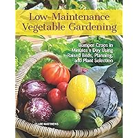Low-Maintenance Vegetable Gardening: Bumper Crops in Minutes a Day Using Raised Beds, Planning, and Plant Selection (CompanionHouse Books) Easy, Beginner-Friendly Techniques for a Productive Garden Low-Maintenance Vegetable Gardening: Bumper Crops in Minutes a Day Using Raised Beds, Planning, and Plant Selection (CompanionHouse Books) Easy, Beginner-Friendly Techniques for a Productive Garden Paperback Kindle