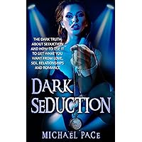 Dark Seduction: The Dark Truth About Seduction And How To Use It To Get What You Want From Love, Sex, Relationships And Romance Dark Seduction: The Dark Truth About Seduction And How To Use It To Get What You Want From Love, Sex, Relationships And Romance Kindle Paperback