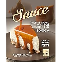 Sauce Recipes You'll Want for Everything – Book 6: Not Only Tasty but Also Healthy Sauces (Sauces that Make Your Meals Better) Sauce Recipes You'll Want for Everything – Book 6: Not Only Tasty but Also Healthy Sauces (Sauces that Make Your Meals Better) Kindle Hardcover Paperback