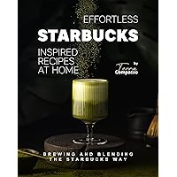 Effortless Starbucks Inspired Recipes at Home: Brewing and blending the Starbucks Way Effortless Starbucks Inspired Recipes at Home: Brewing and blending the Starbucks Way Kindle Paperback