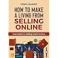 How to Make a Living from Selling Online: Your Guide to Selling Crafts Online How to Make a Living from Selling Online: Your Guide to Selling Crafts Online Kindle