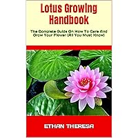 Lotus Growing Handbook : The Complete Guide On How To Care And Grow Your Flower (All You Must Know) Lotus Growing Handbook : The Complete Guide On How To Care And Grow Your Flower (All You Must Know) Kindle Paperback