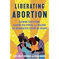 Liberating Abortion: Claiming Our History, Sharing Our Stories, and Building the Reproductive Future We Deserve Liberating Abortion: Claiming Our History, Sharing Our Stories, and Building the Reproductive Future We Deserve Hardcover Audible Audiobook Kindle