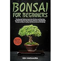 Bonsai for Beginners: The Essential Guide to Learn How To Grow and Take Care of a Bonsai Tree For The First Time. Discover a Step-By-Step Process to Make It Healthy, Well-Groomed and Everlasting Bonsai for Beginners: The Essential Guide to Learn How To Grow and Take Care of a Bonsai Tree For The First Time. Discover a Step-By-Step Process to Make It Healthy, Well-Groomed and Everlasting Kindle Paperback