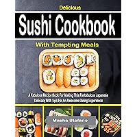 Delicious Sushi Cookbook With Tempting Meals: A Fabulous Recipe Book For Making This Fantabulous Japanese Delicacy With Tips For An Awesome Dining Experience