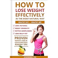Weight Loss: How To Lose Weight Effectively In The Most Natural Way: The Proven Weight Loss and Constipation Remedy That Delivers Weight Loss: How To Lose Weight Effectively In The Most Natural Way: The Proven Weight Loss and Constipation Remedy That Delivers Kindle Paperback