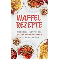 Waffel Rezepte: Das Rezeptbuch mit den besten Waffelrezepten zum Selbermachen (German Edition) Waffel Rezepte: Das Rezeptbuch mit den besten Waffelrezepten zum Selbermachen (German Edition) Kindle Paperback