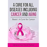 Cure for All Diseases Including Cancer And Aging. Cure for Cancer: Cure for Cancer (Cure for Cancer and Aging Book 1) Cure for All Diseases Including Cancer And Aging. Cure for Cancer: Cure for Cancer (Cure for Cancer and Aging Book 1) Kindle Paperback