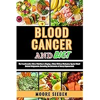 BLOOD CANCER AND DIET : The Transformative Role of Nutrition in Shaping a Robust Defense Mechanism Against Blood-Related Malignancies, Unraveling the Intricacies of Dietary Empowerment BLOOD CANCER AND DIET : The Transformative Role of Nutrition in Shaping a Robust Defense Mechanism Against Blood-Related Malignancies, Unraveling the Intricacies of Dietary Empowerment Kindle Paperback