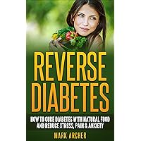 Reverse Diabetes: How to Cure Diabetes with Natural Food and Reduce Stress Pain & Anxiety (Diabetes Diet, Insulin Resistance, Diabetic Recipes, Natural Food Diet)