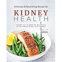 Delicious & Nourishing Recipes for Kidney Health: Savor the Flavor of Wellness with Simple Renal Diet Dishes Delicious & Nourishing Recipes for Kidney Health: Savor the Flavor of Wellness with Simple Renal Diet Dishes Kindle Paperback