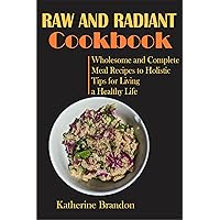 RAW AND RADIANT COOKBOOK: Wholesome and Complete Meal Recipes to Holistic Tips for Living a Healthy Life RAW AND RADIANT COOKBOOK: Wholesome and Complete Meal Recipes to Holistic Tips for Living a Healthy Life Kindle Paperback