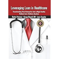 Leveraging Lean in Healthcare: Transforming Your Enterprise into a High Quality Patient Care Delivery System Leveraging Lean in Healthcare: Transforming Your Enterprise into a High Quality Patient Care Delivery System Hardcover Kindle Paperback