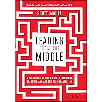 Leading from the Middle: A Playbook for Managers to Influence Up, Down, and Across the Organization Leading from the Middle: A Playbook for Managers to Influence Up, Down, and Across the Organization Hardcover Kindle Audible Audiobook Spiral-bound Audio CD