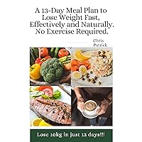 A 13-Day Meal Plan to Lose Weight Fast, Effectively and Naturally. No Exercise Required!!: Lose 10kg in just 13 days!!!