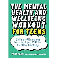 The Mental Health and Wellbeing Workout for Teens: Skills and Exercises from ACT and CBT for Healthy Thinking The Mental Health and Wellbeing Workout for Teens: Skills and Exercises from ACT and CBT for Healthy Thinking Kindle Paperback