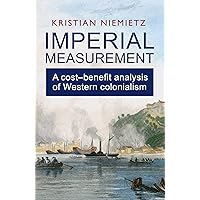 Imperial Measurement: A Cost–Benefit Analysis of Western Colonialism Imperial Measurement: A Cost–Benefit Analysis of Western Colonialism Paperback Kindle