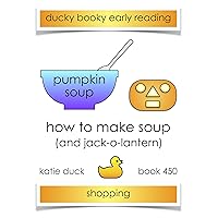 How to Make Soup - Pumpkin, Shopping (Jack-o-Lantern): Ducky Booky Early Reading (The Journey of Food Book 450) How to Make Soup - Pumpkin, Shopping (Jack-o-Lantern): Ducky Booky Early Reading (The Journey of Food Book 450) Kindle