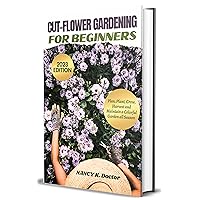 CUT-FLOWER GARDENING FOR BEGINNERS : A Guide on Everything you need to know about Growing, Harvesting and Maintaining a Colorful Seasonal Blooms (Blossoming Greens Guidebooks) CUT-FLOWER GARDENING FOR BEGINNERS : A Guide on Everything you need to know about Growing, Harvesting and Maintaining a Colorful Seasonal Blooms (Blossoming Greens Guidebooks) Kindle Hardcover Paperback