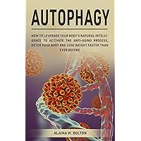 Autophagy: How to Leverage Your Body’s Natural Intelligence to Activate the Anti-Age Process, Detox Your Body and Lose Weight Faster Than Ever Before Autophagy: How to Leverage Your Body’s Natural Intelligence to Activate the Anti-Age Process, Detox Your Body and Lose Weight Faster Than Ever Before Kindle Paperback