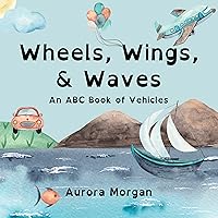 Wheels, Wings, & Waves: An ABC Book of Vehicles Wheels, Wings, & Waves: An ABC Book of Vehicles Kindle Paperback