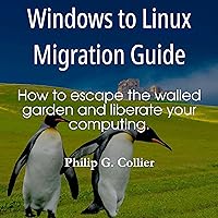 Windows to Linux Migration Guide: How to Escape the Walled Garden and Liberate Your Computing Windows to Linux Migration Guide: How to Escape the Walled Garden and Liberate Your Computing Kindle Paperback Audible Audiobook