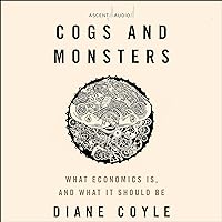 Cogs and Monsters: What Economics Is, and What It Should Be Cogs and Monsters: What Economics Is, and What It Should Be Hardcover Kindle Audible Audiobook Paperback Audio CD