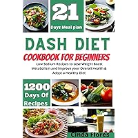 DASH DIET Cookbook For Beginners:: 1200 Days of Simple Low Sodium Recipes to Lose Weight Boost Metabolism and lmprove ove your Overall Health & Adopt a ... a 21 Days Meal plan (Cinda's Kitchen) DASH DIET Cookbook For Beginners:: 1200 Days of Simple Low Sodium Recipes to Lose Weight Boost Metabolism and lmprove ove your Overall Health & Adopt a ... a 21 Days Meal plan (Cinda's Kitchen) Kindle Paperback