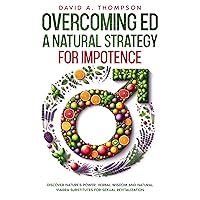 Overcoming ED: A Natural Strategy for Impotence: Discover Nature's Power: Herbal Wisdom and Natural Viagra Substitutes for Sexual Revitalization Overcoming ED: A Natural Strategy for Impotence: Discover Nature's Power: Herbal Wisdom and Natural Viagra Substitutes for Sexual Revitalization Kindle Paperback