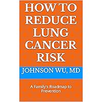 How To Reduce Lung Cancer Risk : A Family's Roadmap to Prevention How To Reduce Lung Cancer Risk : A Family's Roadmap to Prevention Kindle Hardcover Paperback