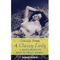 Lessons From A Classy Lady: A Man's Guide on How to Treat Women Lessons From A Classy Lady: A Man's Guide on How to Treat Women Kindle Paperback