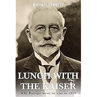 Lunch with the Kaiser: Why Europe went to war in 1914 Lunch with the Kaiser: Why Europe went to war in 1914 Kindle Paperback