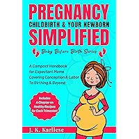 Pregnancy, Childbirth & Your Newborn Simplified: A Compact Handbook for Expectant Moms Covering Conception & Labor to Birthing & Beyond (Includes a Chapter ... for Each Trimester!) (Baby Before Birth 1) Pregnancy, Childbirth & Your Newborn Simplified: A Compact Handbook for Expectant Moms Covering Conception & Labor to Birthing & Beyond (Includes a Chapter ... for Each Trimester!) (Baby Before Birth 1) Kindle Paperback Hardcover