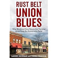 Rust Belt Union Blues: Why Working-Class Voters Are Turning Away from the Democratic Party Rust Belt Union Blues: Why Working-Class Voters Are Turning Away from the Democratic Party Hardcover Kindle Paperback