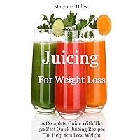 Juicing For Weight Loss:: A Complete Guide With The 32 Best Quick Juicing Recipes To Help You Lose Weight Juicing For Weight Loss:: A Complete Guide With The 32 Best Quick Juicing Recipes To Help You Lose Weight Kindle
