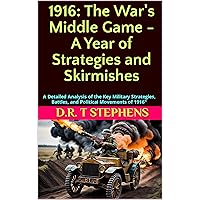 1916: The War's Middle Game - A Year of Strategies and Skirmishes: A Detailed Analysis of the Key Military Strategies, Battles, and Political Movements ... Events that Shaped the Modern World)