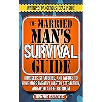 The Married Man's Survival Guide: Mindsets, Strategies, and Tactics to Have More Empathy, Master Attraction, and Avoid a Dead Bedroom The Married Man's Survival Guide: Mindsets, Strategies, and Tactics to Have More Empathy, Master Attraction, and Avoid a Dead Bedroom Kindle Paperback