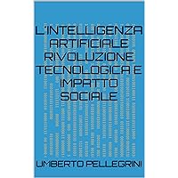 L'Intelligenza Artificiale Rivoluzione Tecnologica e Impatto Sociale (Italian Edition) L'Intelligenza Artificiale Rivoluzione Tecnologica e Impatto Sociale (Italian Edition) Kindle