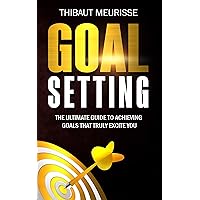 Goal Setting: The Ultimate Guide To Achieving Goals That Truly Excite You (Free Workbook Included)