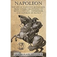 Napoleon: The Life of Napoleon Bonaparte, From Humble Beginnings to Revolutionary, Conqueror and Emperor of France Napoleon: The Life of Napoleon Bonaparte, From Humble Beginnings to Revolutionary, Conqueror and Emperor of France Kindle Paperback Audible Audiobook