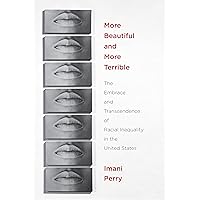 More Beautiful and More Terrible: The Embrace and Transcendence of Racial Inequality in the United States More Beautiful and More Terrible: The Embrace and Transcendence of Racial Inequality in the United States Paperback Kindle Hardcover