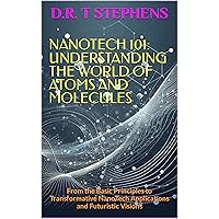 NanoTech 101: Understanding the World of Atoms and Molecules: From the Basic Principles to Transformative NanoTech Applications and Futuristic Visions NanoTech 101: Understanding the World of Atoms and Molecules: From the Basic Principles to Transformative NanoTech Applications and Futuristic Visions Kindle Paperback Hardcover